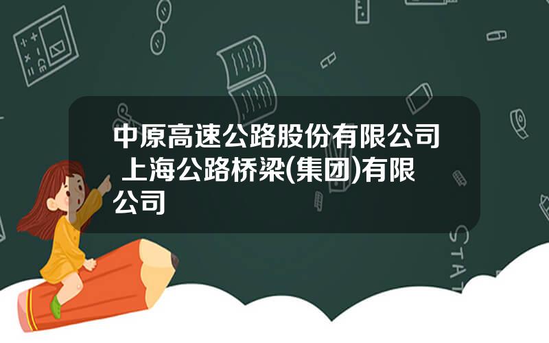 中原高速公路股份有限公司 上海公路桥梁(集团)有限公司
